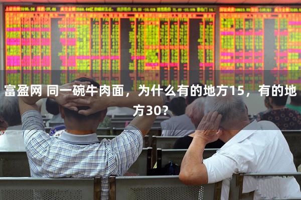 富盈网 同一碗牛肉面，为什么有的地方15，有的地方30？