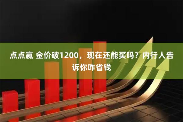 点点赢 金价破1200，现在还能买吗？内行人告诉你咋省钱