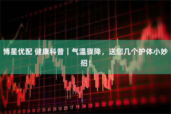 博星优配 健康科普｜气温骤降，送您几个护体小妙招！