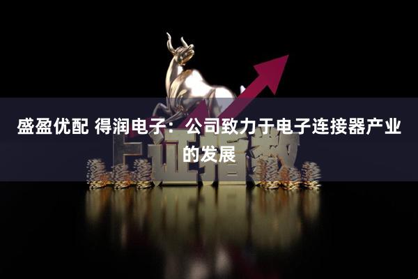 盛盈优配 得润电子：公司致力于电子连接器产业的发展
