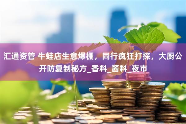 汇通资管 牛蛙店生意爆棚，同行疯狂打探，大厨公开防复制秘方_香料_酱料_夜市
