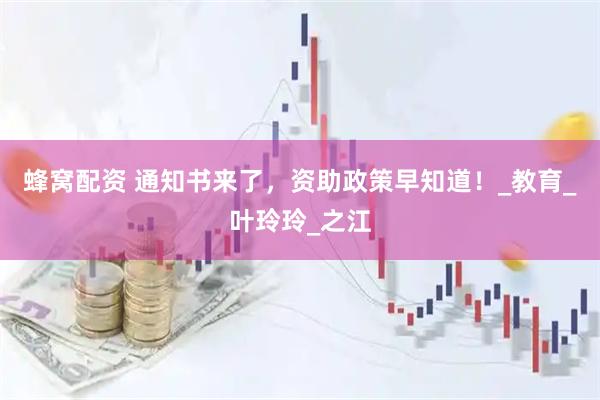蜂窝配资 通知书来了，资助政策早知道！_教育_叶玲玲_之江
