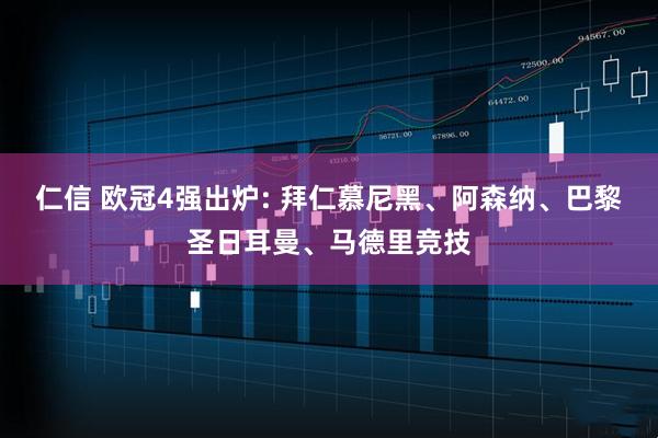 仁信 欧冠4强出炉: 拜仁慕尼黑、阿森纳、巴黎圣日耳曼、马德里竞技