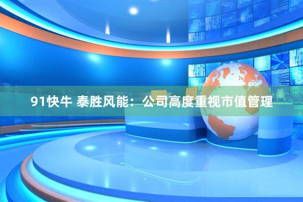 91快牛 泰胜风能：公司高度重视市值管理