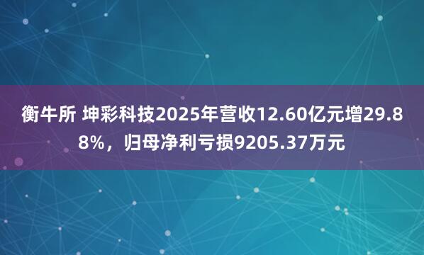 衡牛所 坤彩科技2025年营收12.60亿元增29.88%，归母净利亏损9205.37万元