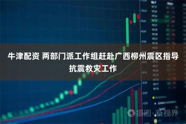 牛津配资 两部门派工作组赶赴广西柳州震区指导抗震救灾工作