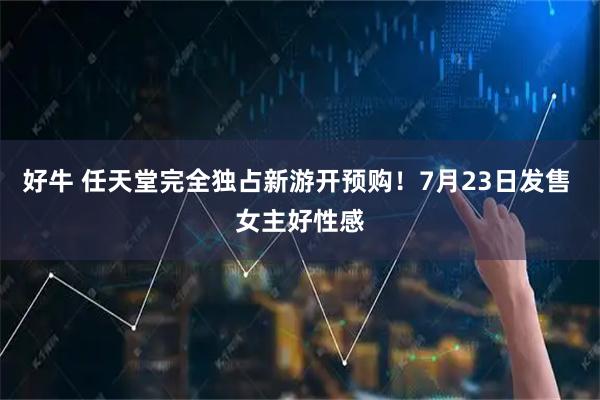 好牛 任天堂完全独占新游开预购！7月23日发售 女主好性感