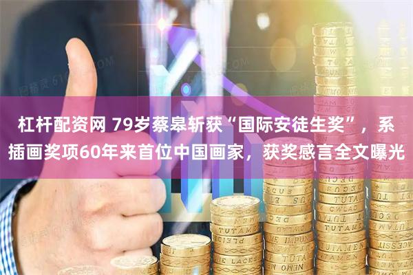 杠杆配资网 79岁蔡皋斩获“国际安徒生奖”，系插画奖项60年来首位中国画家，获奖感言全文曝光