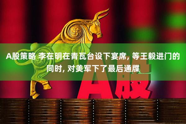 A股策略 李在明在青瓦台设下宴席, 等王毅进门的同时, 对美军下了最后通牒