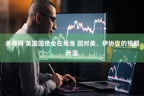 多得网 美国国债全在线涨 因对美、伊协议的预期升温